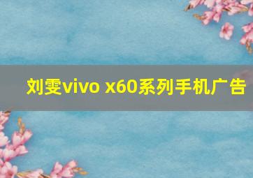 刘雯vivo x60系列手机广告